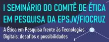 Imagem da arte do evento, com o título primeiro seminário do comitê de ética em pesquisa da EPSJV/fiocruz. A ética em pesquisa frente às tecnologias digitais: desafios e possibilidades